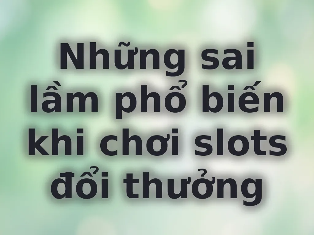 Sai lầm chơi slots